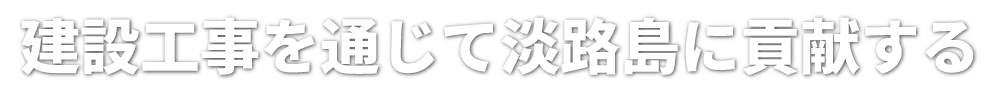 建設工事を通じて淡路島に貢献する